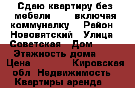 Сдаю квартиру без мебели 10000(включая коммуналку) › Район ­ Нововятский › Улица ­ Советская › Дом ­ 101 › Этажность дома ­ 5 › Цена ­ 10 000 - Кировская обл. Недвижимость » Квартиры аренда   . Кировская обл.